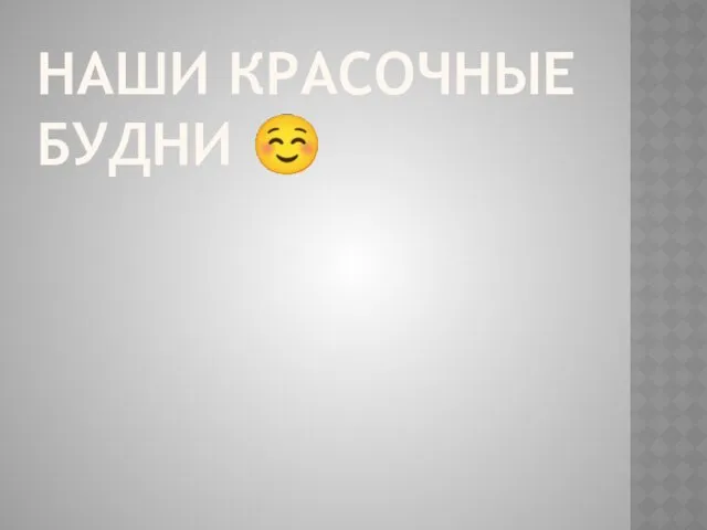 НАШИ КРАСОЧНЫЕ БУДНИ ☺