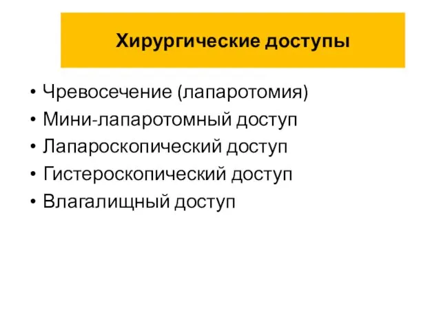 Хирургические доступы Чревосечение (лапаротомия) Мини-лапаротомный доступ Лапароскопический доступ Гистероскопический доступ Влагалищный доступ