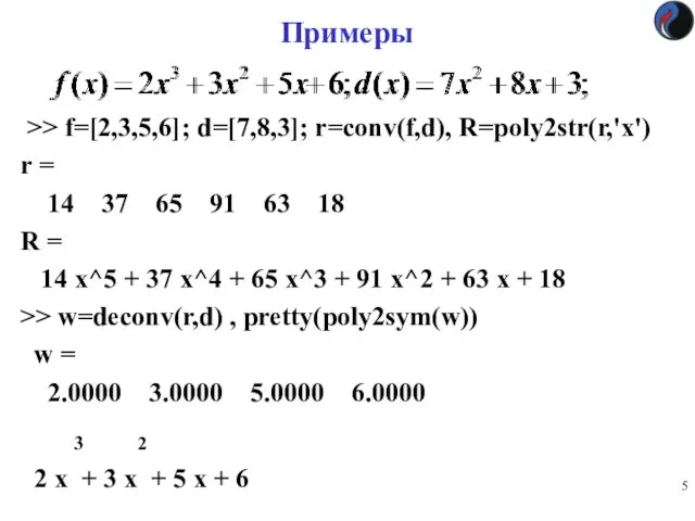 Примеры >> f=[2,3,5,6]; d=[7,8,3]; r=conv(f,d), R=poly2str(r,'x') r = 14 37