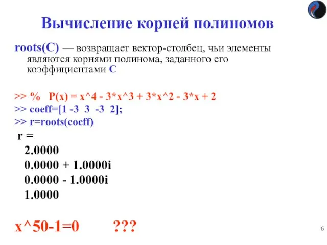 roots(С) — возвращает вектор-столбец, чьи элементы являются корнями полинома, заданного