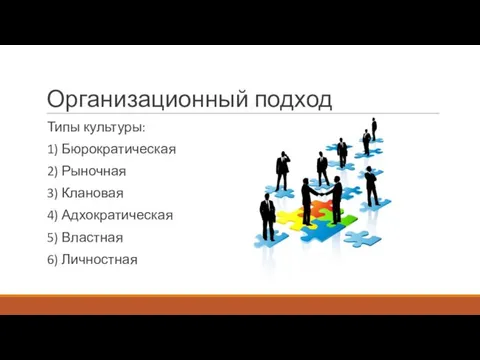 Организационный подход Типы культуры: 1) Бюрократическая 2) Рыночная 3) Клановая 4) Адхократическая 5) Властная 6) Личностная