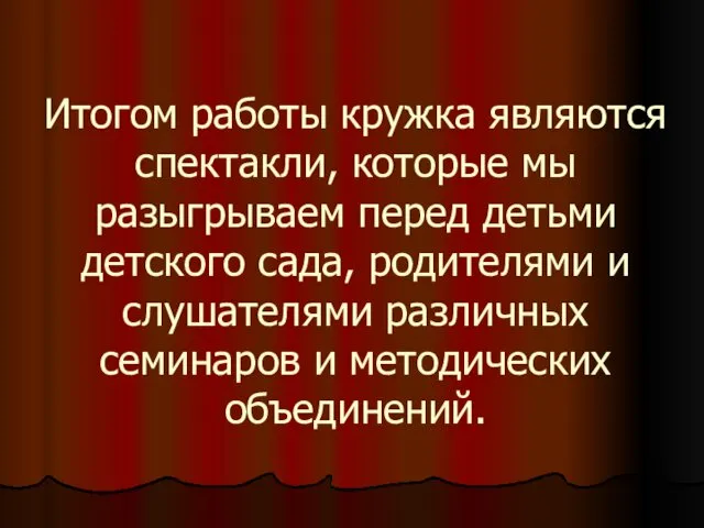 Итогом работы кружка являются спектакли, которые мы разыгрываем перед детьми детского сада, родителями