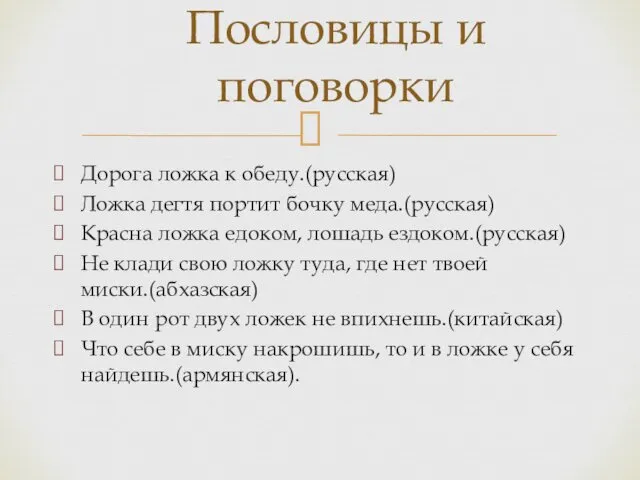 Дорога ложка к обеду.(русская) Ложка дегтя портит бочку меда.(русская) Красна