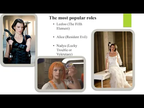 The most popular roles Leeloo (The Fifth Element) Alice (Resident Evil) Nadya (Lucky Trouble or Vykrutasy)