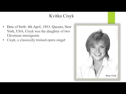 Kvitka Cisyk Date of birth: 4th April, 1953. Queens, New