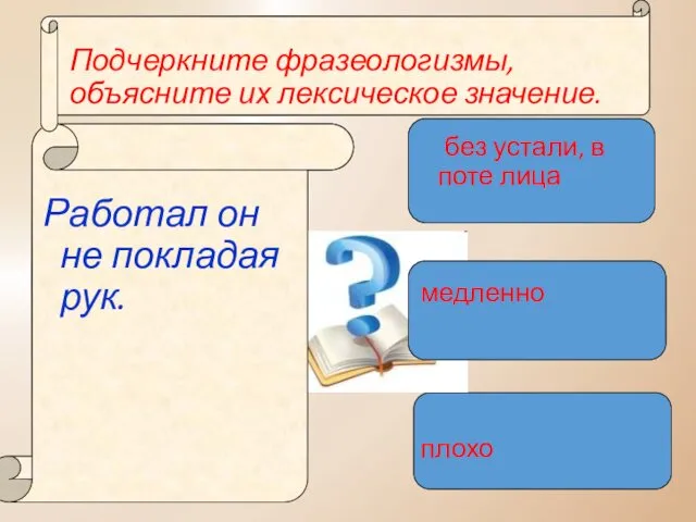 Подчеркните фразеологизмы, объясните их лексическое значение. Работал он не покладая