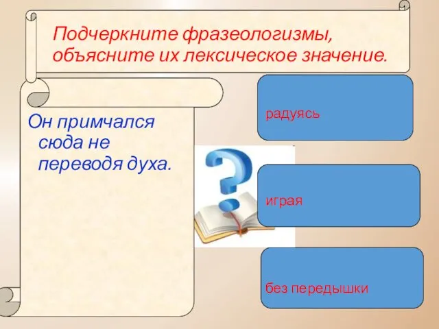 Подчеркните фразеологизмы, объясните их лексическое значение. Он примчался сюда не переводя духа. радуясь играя без передышки