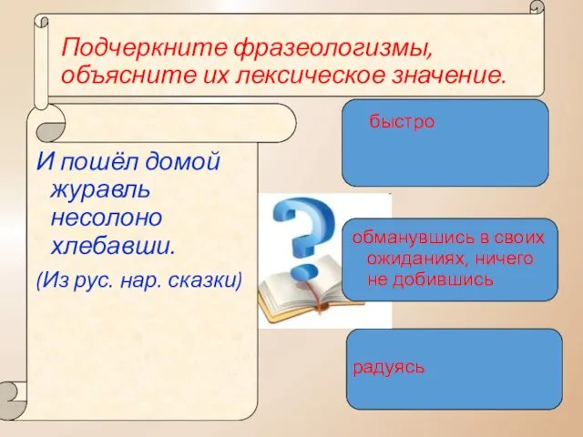 Подчеркните фразеологизмы, объясните их лексическое значение. И пошёл домой журавль