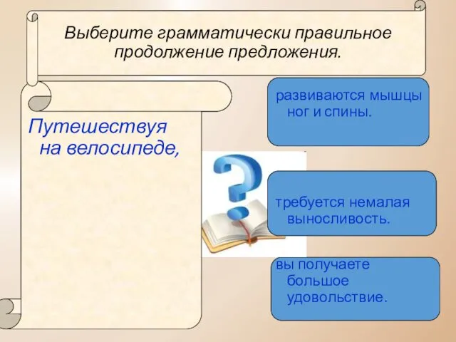 Выберите грамматически правильное продолжение предложения. Путешествуя на велосипеде, развиваются мышцы