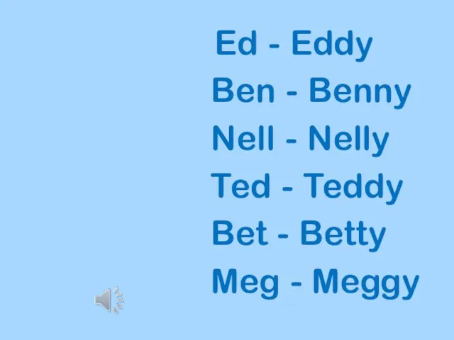 Ed - Eddy Ben - Benny Nell - Nelly Ted - Teddy Bet