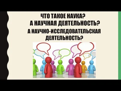 ЧТО ТАКОЕ НАУКА? А НАУЧНАЯ ДЕЯТЕЛЬНОСТЬ? А НАУЧНО-ИССЛЕДОВАТЕЛЬСКАЯ ДЕЯТЕЛЬНОСТЬ?