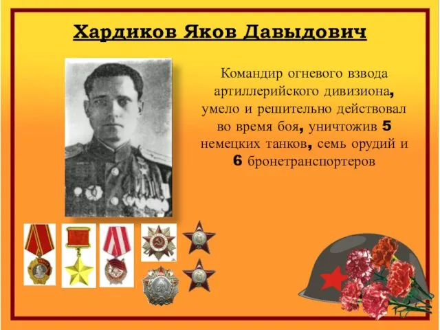 Хардиков Яков Давыдович Командир огневого взвода артиллерийского дивизиона, умело и решительно действовал во