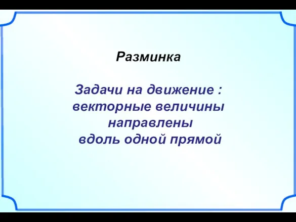 Разминка Задачи на движение : векторные величины направлены вдоль одной прямой