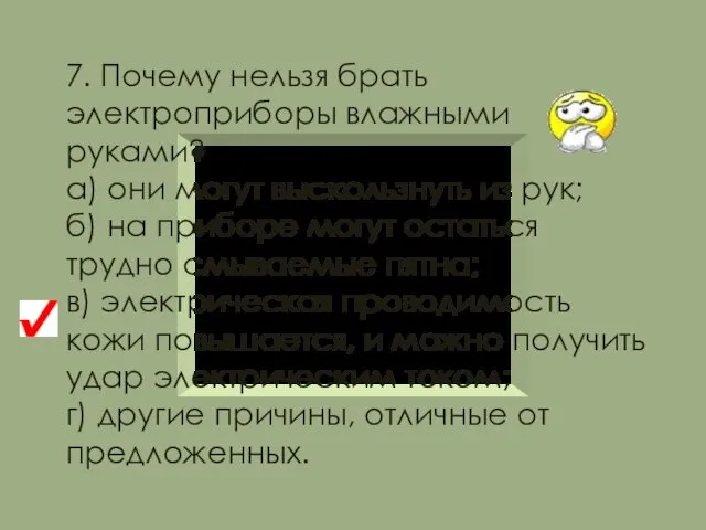 7. Почему нельзя брать электроприборы влажными руками? а) они могут