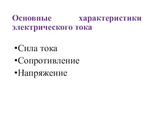 Основные характеристики электрического тока Сила тока Сопротивление Напряжение