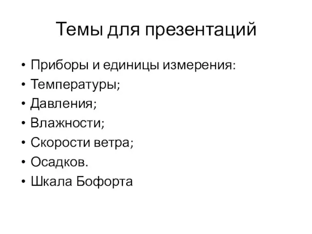 Темы для презентаций Приборы и единицы измерения: Температуры; Давления; Влажности; Скорости ветра; Осадков. Шкала Бофорта