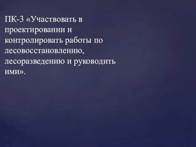 ПК-3 «Участвовать в проектировании и контролировать работы по лесовосстановлению, лесоразведению и руководить ими».