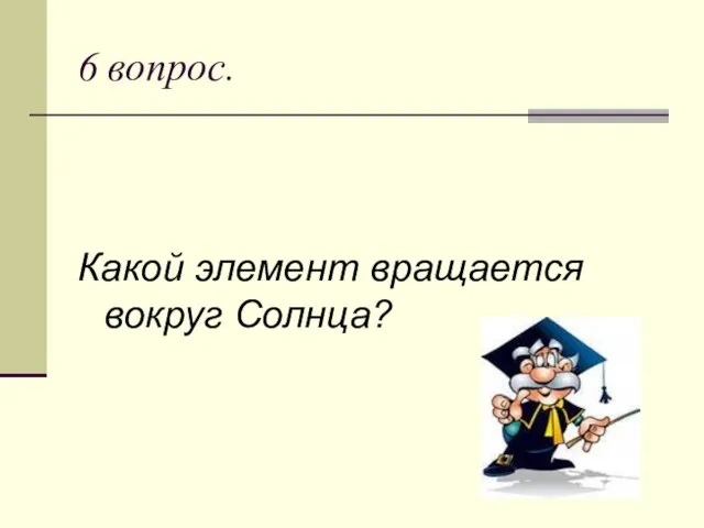 6 вопрос. Какой элемент вращается вокруг Солнца?