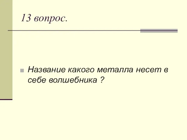 13 вопрос. Название какого металла несет в себе волшебника ?