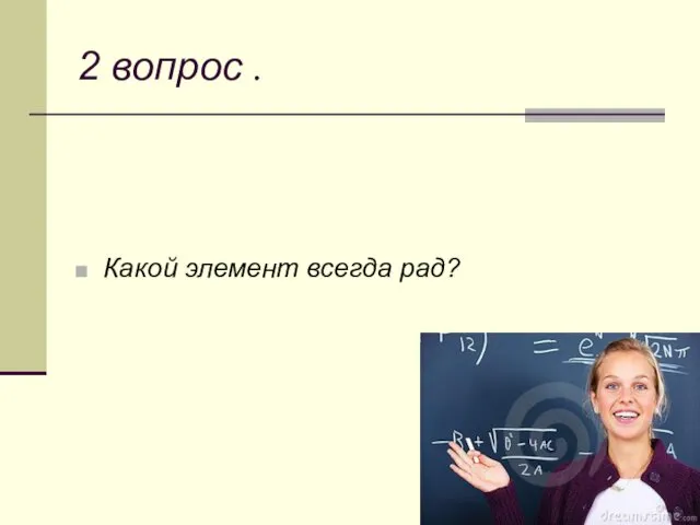 2 вопрос . Какой элемент всегда рад?