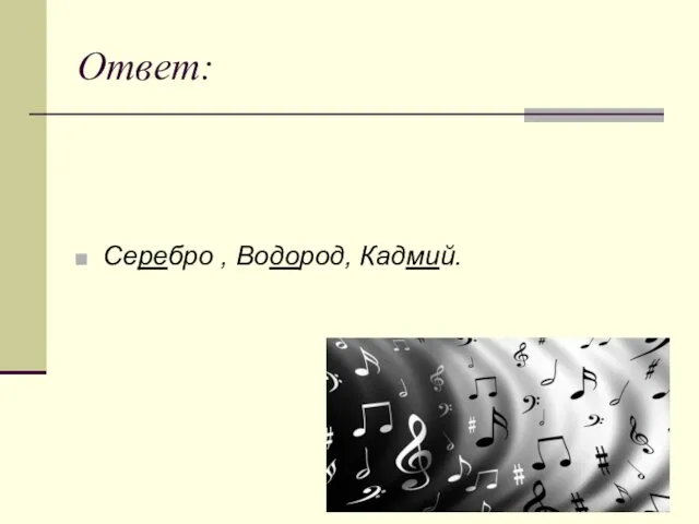 Ответ: Серебро , Водород, Кадмий.