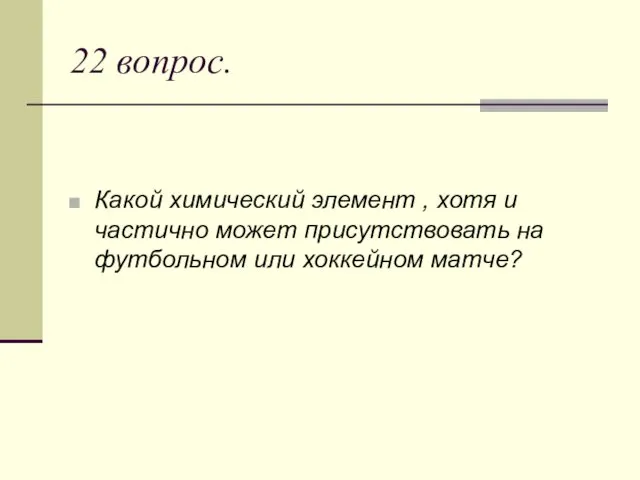 22 вопрос. Какой химический элемент , хотя и частично может присутствовать на футбольном или хоккейном матче?