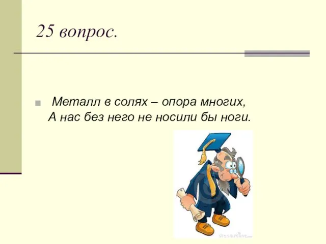 25 вопрос. Металл в солях – опора многих, А нас без него не носили бы ноги.