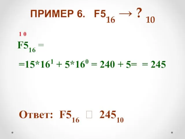 ПРИМЕР 6. F516 → ? 10 F516 = =15*161 + 5*160 = 240