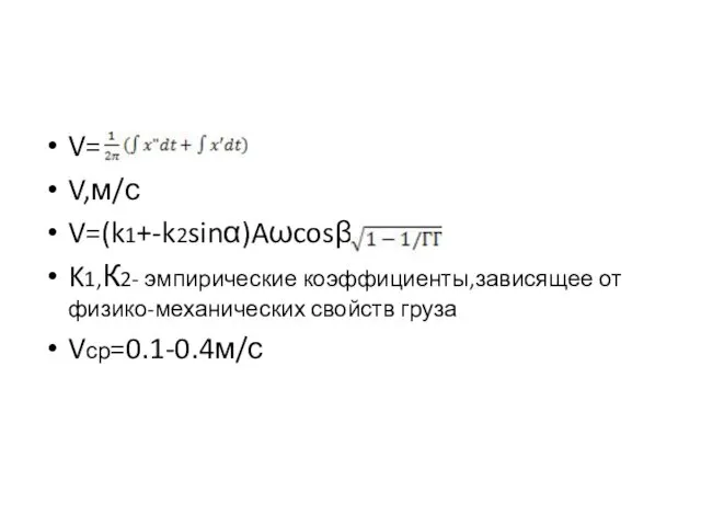 V= V,м/с V=(k1+-k2sinα)Aωcosβ K1,К2- эмпирические коэффициенты,зависящее от физико-механических свойств груза Vср=0.1-0.4м/с ,