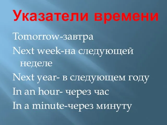 Указатели времени Tomorrow-завтра Next week-на следующей неделе Next year- в