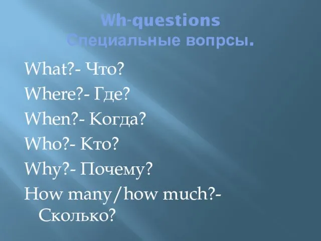 Wh-questions Специальные вопрсы. What?- Что? Where?- Где? When?- Когда? Who?-