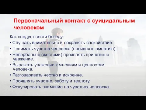 Первоначальный контакт с суицидальным человеком Как следует вести беседу: •