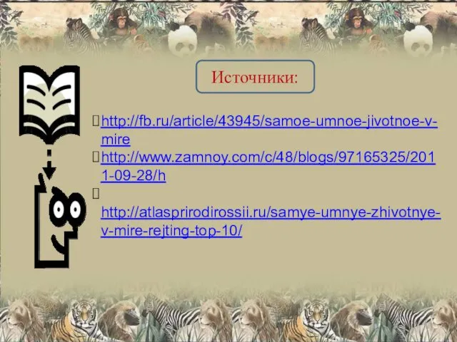 http://fb.ru/article/43945/samoe-umnoe-jivotnoe-v-mire http://www.zamnoy.com/c/48/blogs/97165325/2011-09-28/h http://atlasprirodirossii.ru/samye-umnye-zhivotnye-v-mire-rejting-top-10/ Источники: