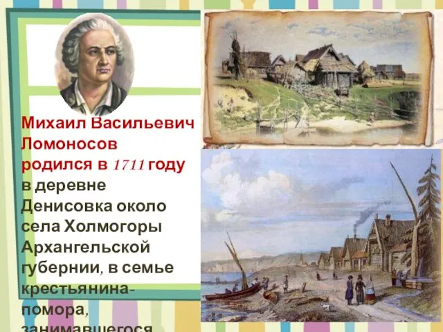 Михаил Васильевич Ломоносов родился в 1711 году в деревне Денисовка