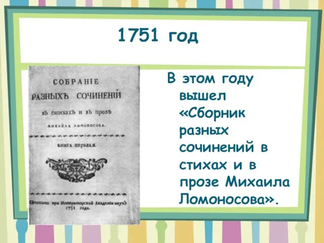 1751 год В этом году вышел «Сборник разных сочинений в стихах и в прозе Михаила Ломоносова».