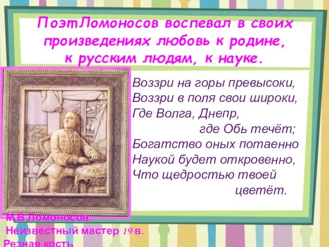 Поэт Ломоносов воспевал в своих произведениях любовь к родине, к