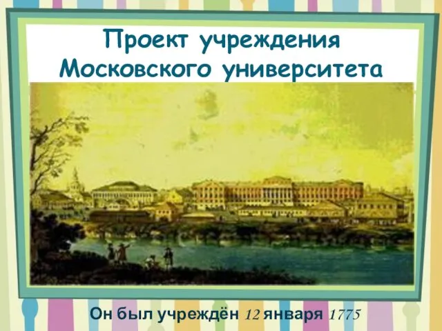 Проект учреждения Московского университета Он был учреждён 12 января 1775 году