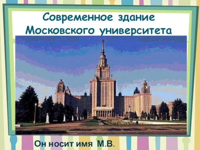Современное здание Московского университета Он носит имя М.В. Ломоносова