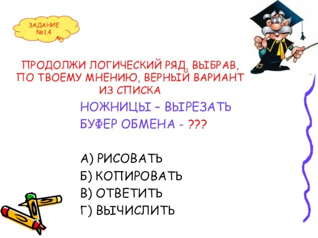 ПРОДОЛЖИ ЛОГИЧЕСКИЙ РЯД, ВЫБРАВ, ПО ТВОЕМУ МНЕНИЮ, ВЕРНЫЙ ВАРИАНТ ИЗ