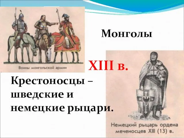 ХIII в. Крестоносцы – шведские и немецкие рыцари. Монголы