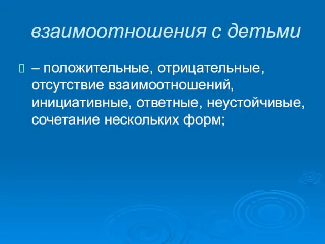 взаимоотношения с детьми – положительные, отрицательные, отсутствие взаимоотношений, инициативные, ответные, неустойчивые, сочетание нескольких форм;