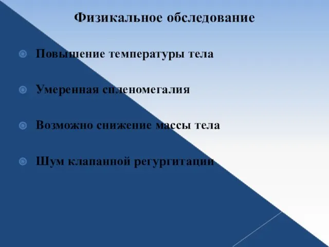 Физикальное обследование Повышение температуры тела Умеренная спленомегалия Возможно снижение массы тела Шум клапанной регургитации