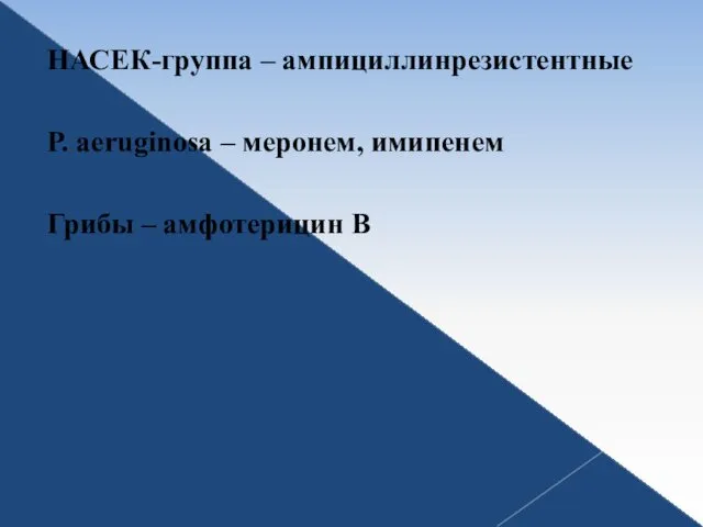 НАСЕК-группа – ампициллинрезистентные P. аeruginosa – меронем, имипенем Грибы – амфотерицин В