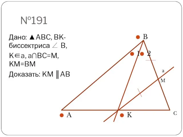 №191 Дано: ▲ABC, BK- биссектриса ∠ B, K∈a, a∩BC=M, KM=BM Доказать: KM ║AB a M C
