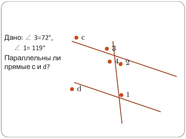 Дано: ∠ 3=72°, ∠ 1= 119° Параллельны ли прямые с и d?