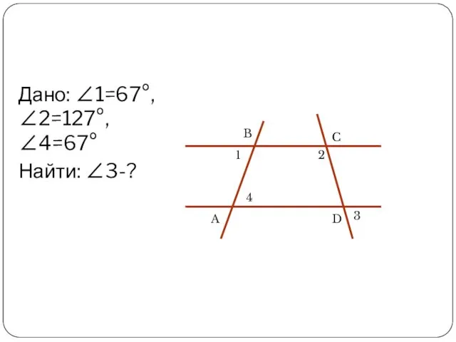 Дано: ∠1=67°, ∠2=127°, ∠4=67° Найти: ∠3-?