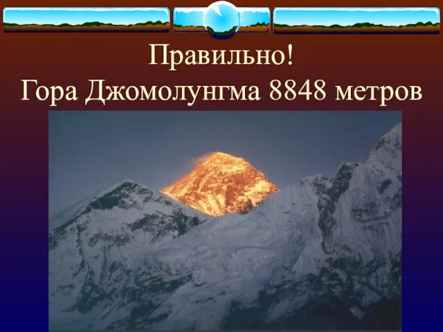 Правильно! Гора Джомолунгма 8848 метров