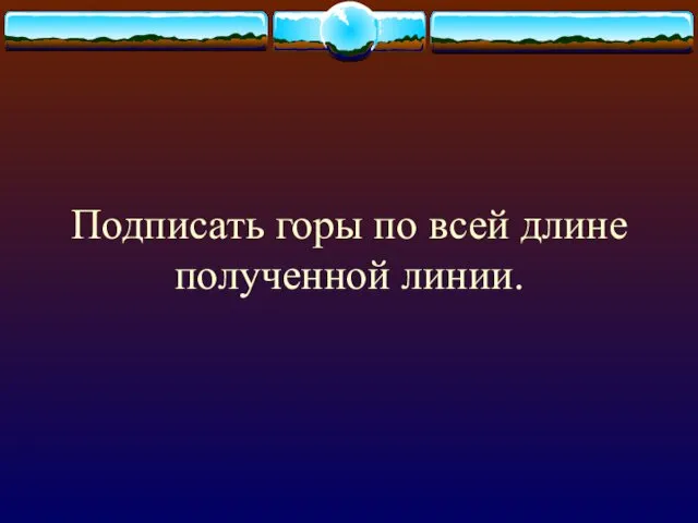 Подписать горы по всей длине полученной линии.