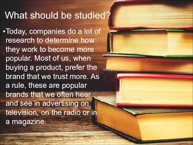 What should be studied? Today, companies do a lot of research to determine