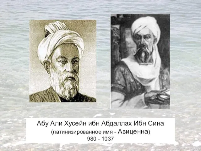 Абу Али Хусейн ибн Абдаллах Ибн Сина (латинизированное имя - Авиценна) 980 - 1037
